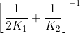 \left [ \frac{1}{2K_{1}} +\frac{1}{K_{2}}\right ]^{-1}